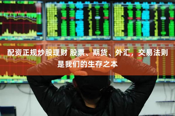 配资正规炒股理财 股票、期货、外汇，交易法则是我们的生存之本