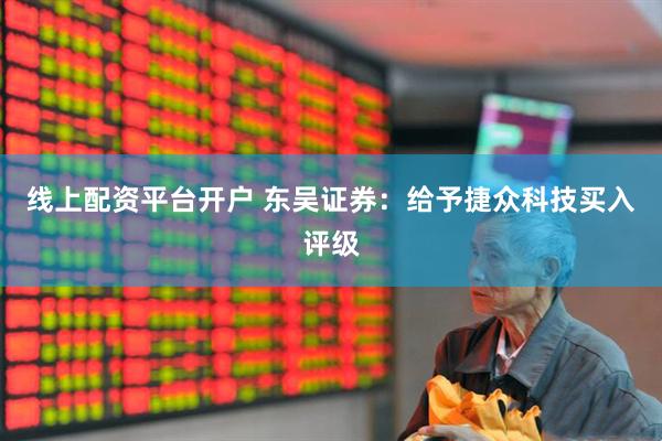 线上配资平台开户 东吴证券：给予捷众科技买入评级