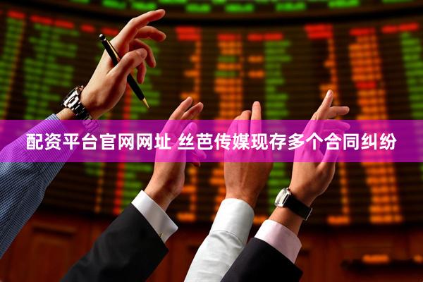 配资平台官网网址 丝芭传媒现存多个合同纠纷