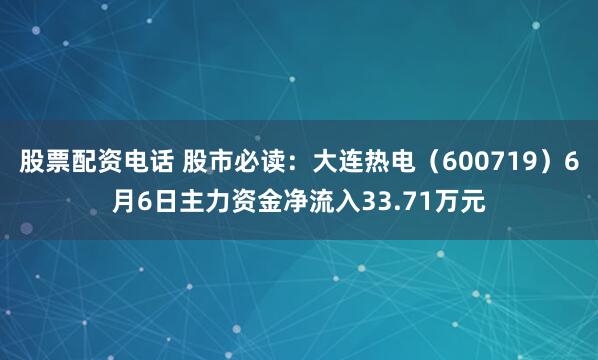 股票配资电话 股市必读：大连热电（600719）6月6日主力资金净流入33.71万元