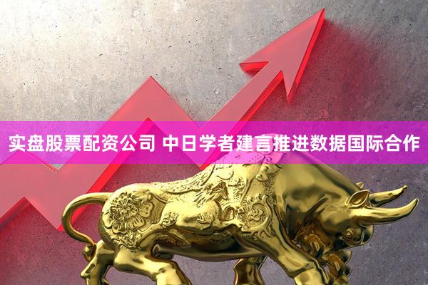 实盘股票配资公司 中日学者建言推进数据国际合作