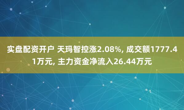 实盘配资开户 天玛智控涨2.08%, 成交额1777.41万元, 主力资金净流入26.44万元