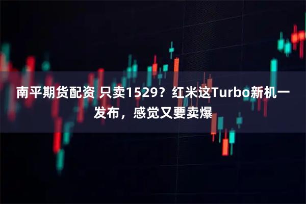 南平期货配资 只卖1529？红米这Turbo新机一发布，感觉又要卖爆