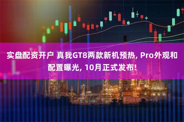 实盘配资开户 真我GT8两款新机预热, Pro外观和配置曝光, 10月正式发布!